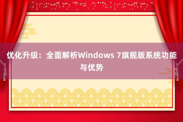 优化升级：全面解析Windows 7旗舰版系统功能与优势